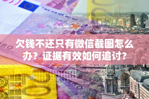 济南欠钱不还只有微信截图怎么办？证据有效如何追讨？