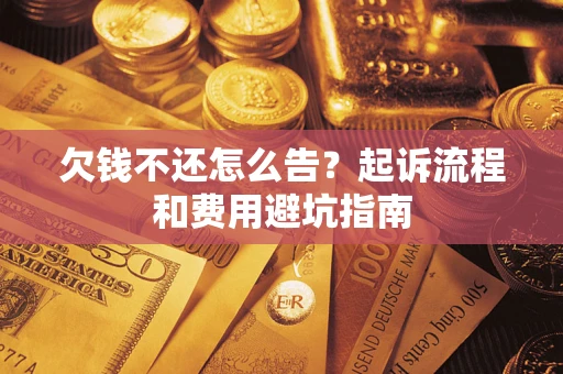 济南欠钱不还怎么告?起诉流程和费用避坑指南 济南欠钱不还怎么告?起诉流程和费用避坑指南