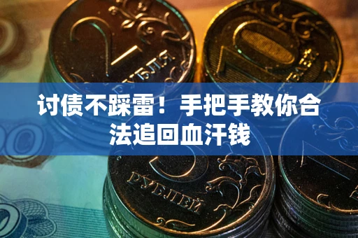 济南讨债不踩雷！手把手教你合法追回血汗钱