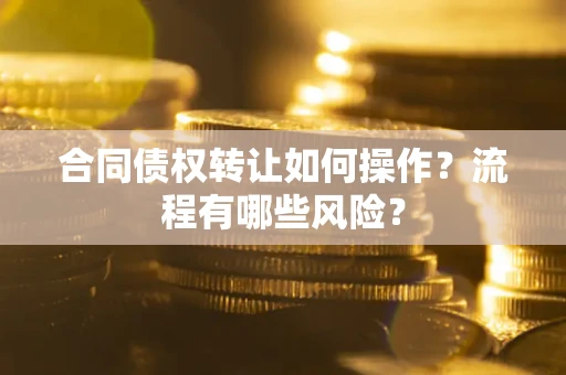 济南合同债权转让如何操作？流程有哪些风险？