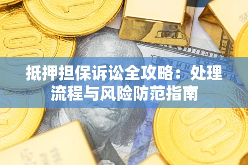 济南抵押担保诉讼全攻略：处理流程与风险防范指南