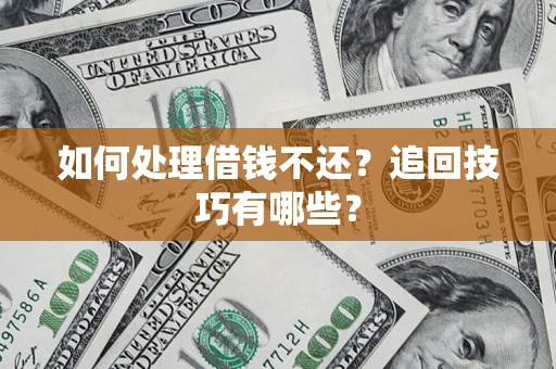 济南如何处理借钱不还？追回技巧有哪些？