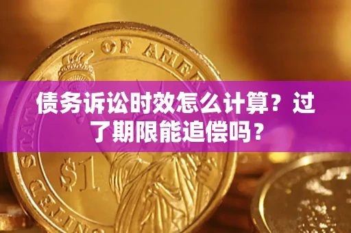 济南债务诉讼时效怎么计算？过了期限能追偿吗？