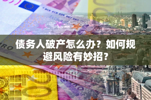 济南债务人破产怎么办？如何规避风险有妙招？