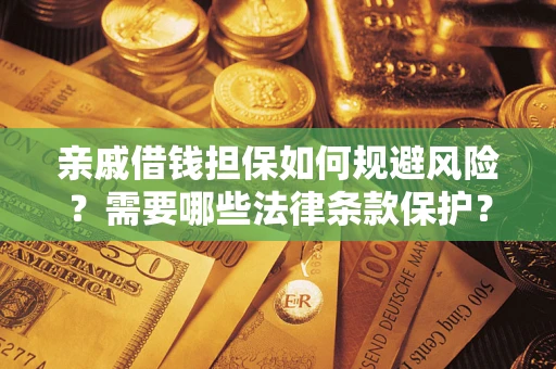 济南亲戚借钱担保如何规避风险？需要哪些法律条款保护？