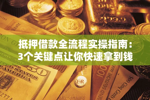 济南抵押借款全流程实操指南：3个关键点让你快速拿到钱