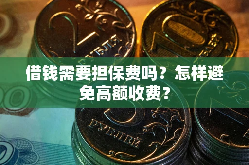 济南借钱需要担保费吗？怎样避免高额收费？