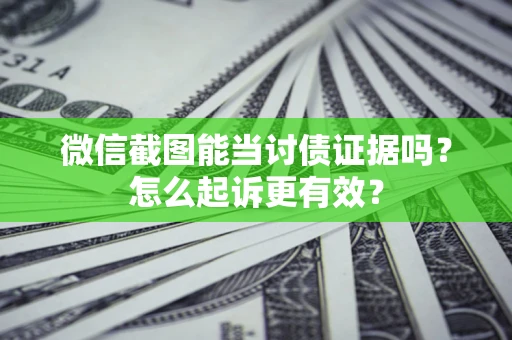 济南微信截图能当讨债证据吗？怎么起诉更有效？