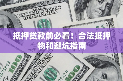 济南抵押贷款前必看！合法抵押物和避坑指南
