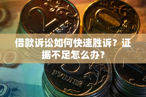 济南借款诉讼如何快速胜诉？证据不足怎么办？