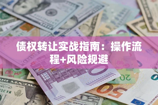 济南债权转让实战指南：操作流程+风险规避
