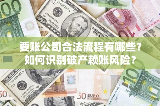 济南要账公司合法流程有哪些？如何识别破产赖账风险？