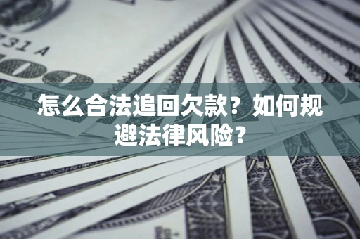 济南怎么合法追回欠款？如何规避法律风险？
