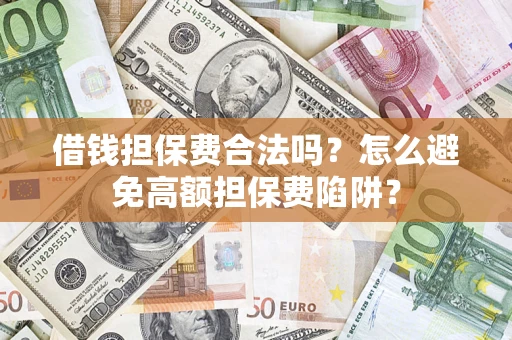 济南借钱担保费合法吗？怎么避免高额担保费陷阱？