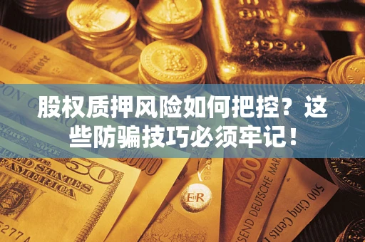 济南股权质押风险如何把控？这些防骗技巧必须牢记！