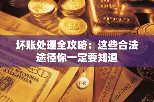 济南坏账处理全攻略：这些合法途径你一定要知道