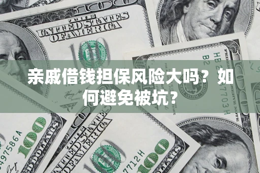 济南亲戚借钱担保风险大吗？如何避免被坑？