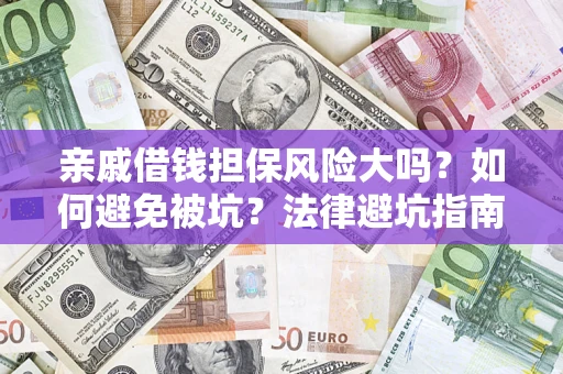 济南亲戚借钱担保风险大吗？如何避免被坑？法律避坑指南