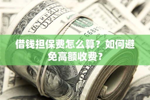 济南借钱担保费怎么算？如何避免高额收费？