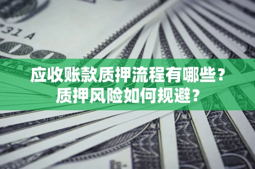 济南应收账款质押流程有哪些？质押风险如何规避？