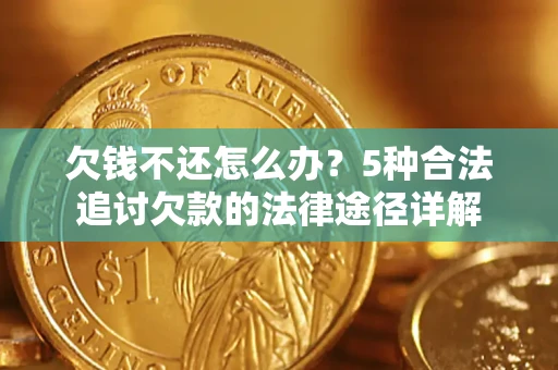 济南欠钱不还怎么办？5种合法追讨欠款的法律途径详解