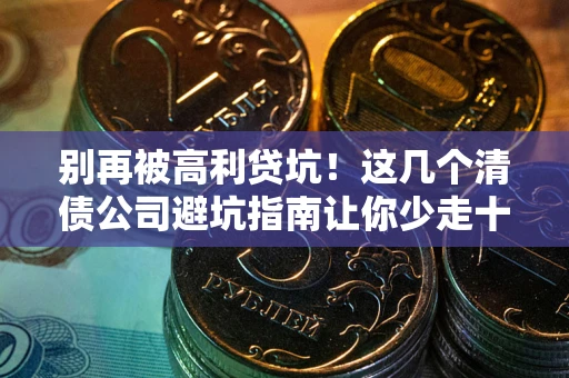 济南别再被高利贷坑！这几个清债公司避坑指南让你少走十年弯路