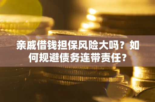 济南亲戚借钱担保风险大吗？如何规避债务连带责任？
