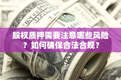 济南股权质押需要注意哪些风险？如何确保合法合规？