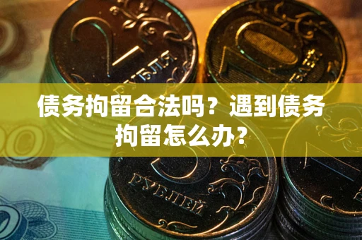 济南债务拘留合法吗？遇到债务拘留怎么办？