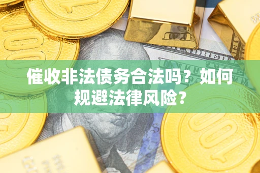 济南催收非法债务合法吗？如何规避法律风险？