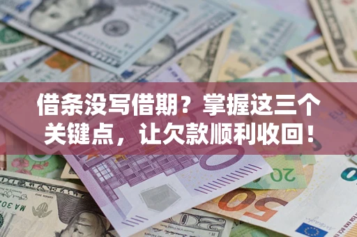 济南借条没写借期？掌握这三个关键点，让欠款顺利收回！