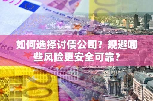 济南如何选择讨债公司？规避哪些风险更安全可靠？