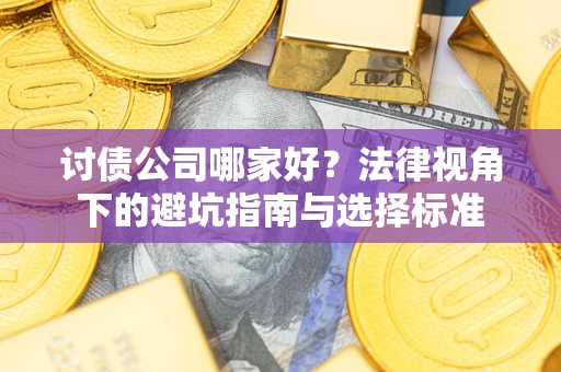 济南讨债公司哪家好？法律视角下的避坑指南与选择标准