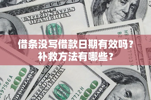 济南借条没写借款日期有效吗?补救方法有哪些? 济南借条没写借款日期有效吗?补救方法有哪些?
