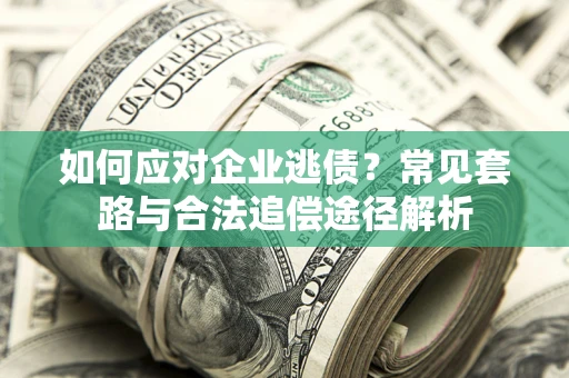 济南如何应对企业逃债？常见套路与合法追偿途径解析