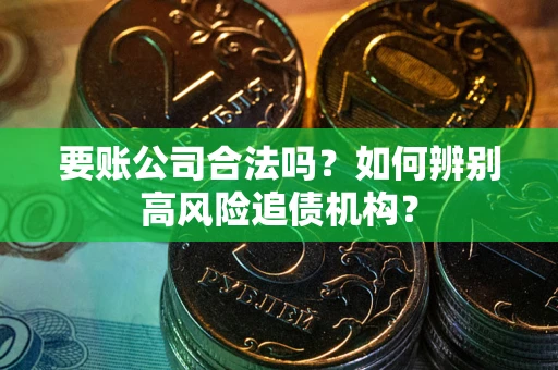 济南要账公司合法吗？如何辨别高风险追债机构？