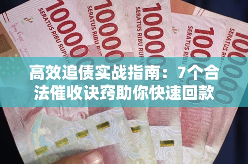 济南高效追债实战指南：7个合法催收诀窍助你快速回款