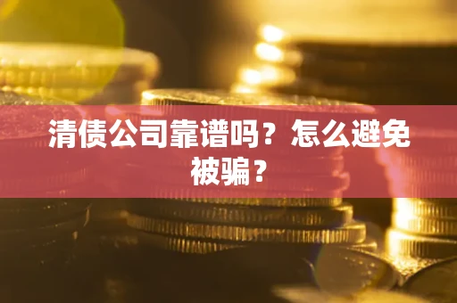 济南清债公司靠谱吗？怎么避免被骗？