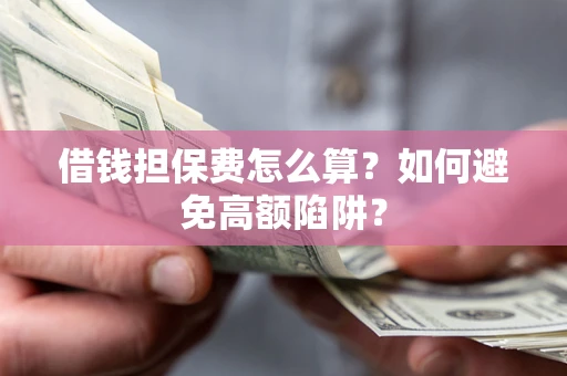 济南借钱担保费怎么算？如何避免高额陷阱？