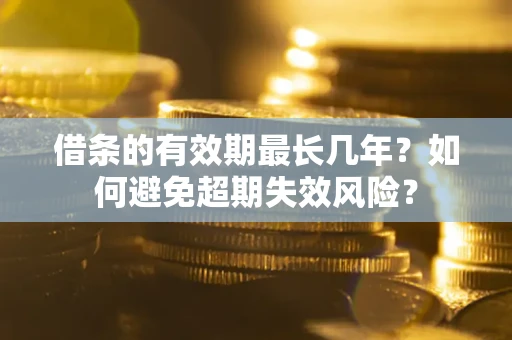 济南借条的有效期最长几年？如何避免超期失效风险？