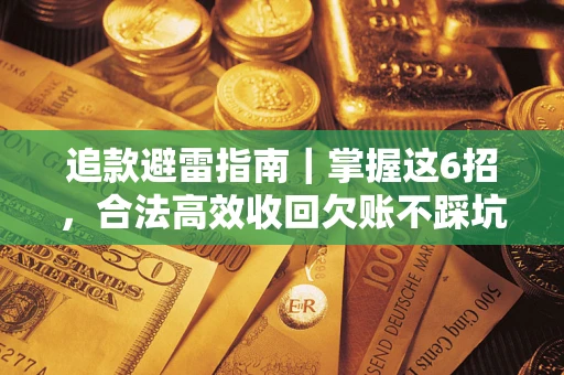 济南追款避雷指南｜掌握这6招，合法高效收回欠账不踩坑