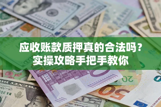 济南应收账款质押真的合法吗？实操攻略手把手教你