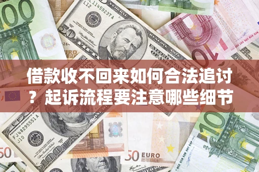 济南借款收不回来如何合法追讨？起诉流程要注意哪些细节？
