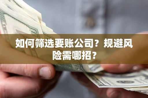 济南如何筛选要账公司？规避风险需哪招？