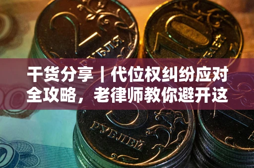济南干货分享｜代位权纠纷应对全攻略，老律师教你避开这5大雷区