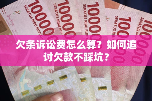 济南欠条诉讼费怎么算？如何追讨欠款不踩坑？