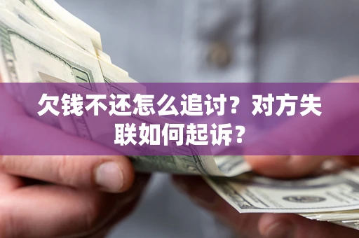济南欠钱不还怎么追讨？对方失联如何起诉？