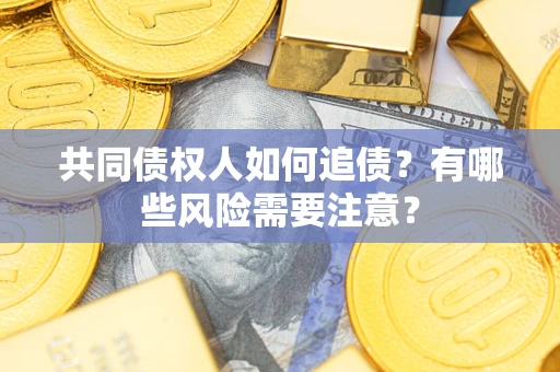 济南共同债权人如何追债？有哪些风险需要注意？