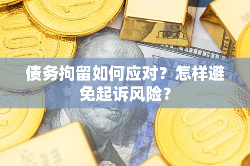 济南债务拘留如何应对？怎样避免起诉风险？