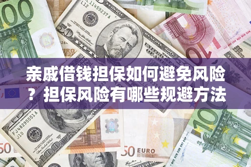 济南亲戚借钱担保如何避免风险？担保风险有哪些规避方法？